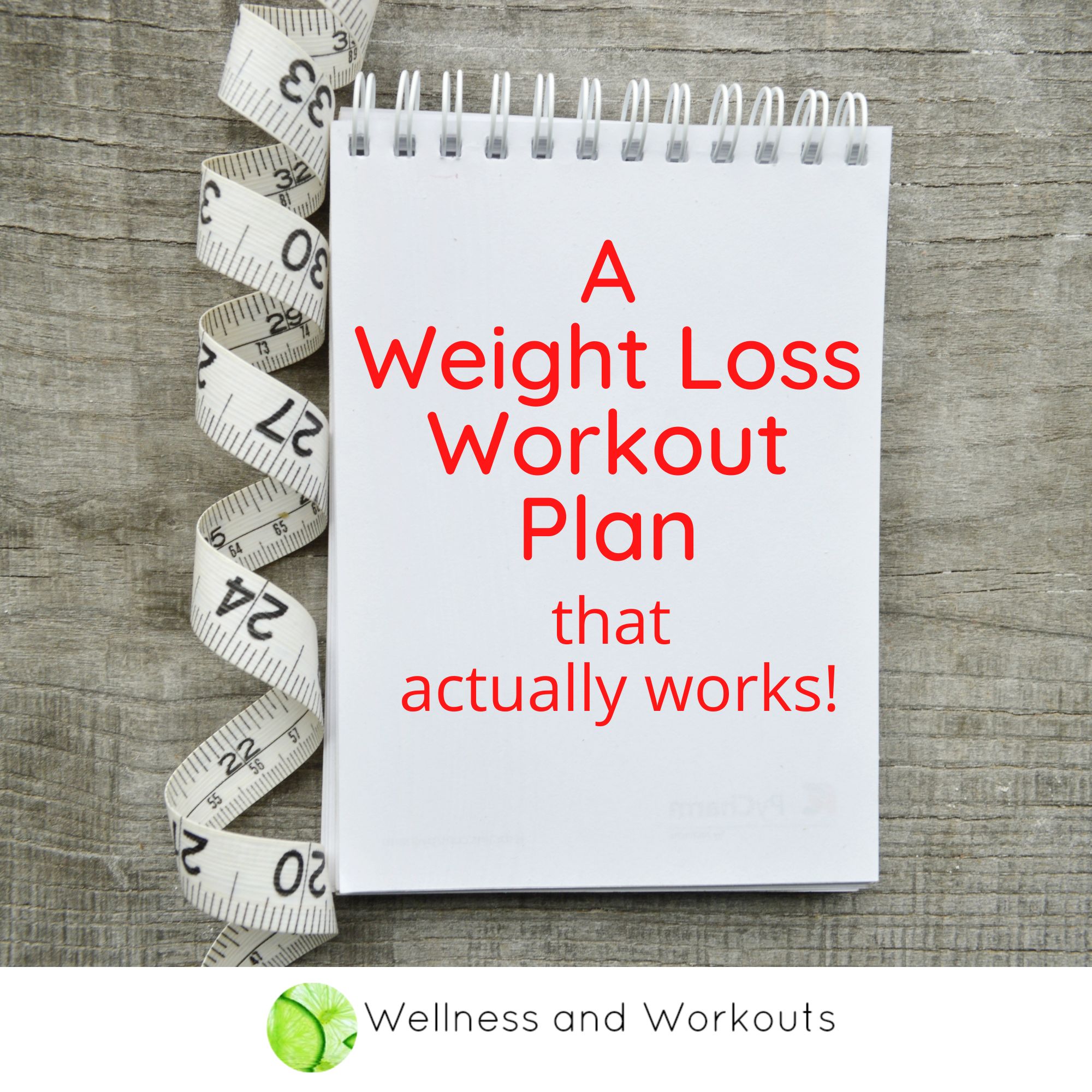 A note pad with a tape measure next to it. The text on the note pad reads "a weight loss workout plan that actually works!" and the Wellness And Workouts logo is at the bottom.