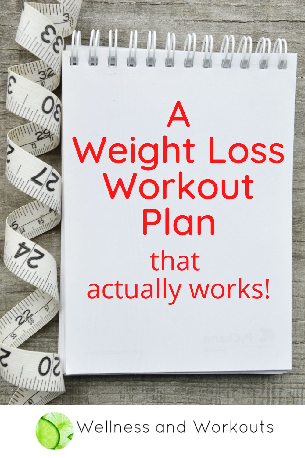 A note pad with a tape measure next to it. The text on the note pad reads "a weight loss workout plan that actually works!" and the Wellness And Workouts logo is at the bottom.